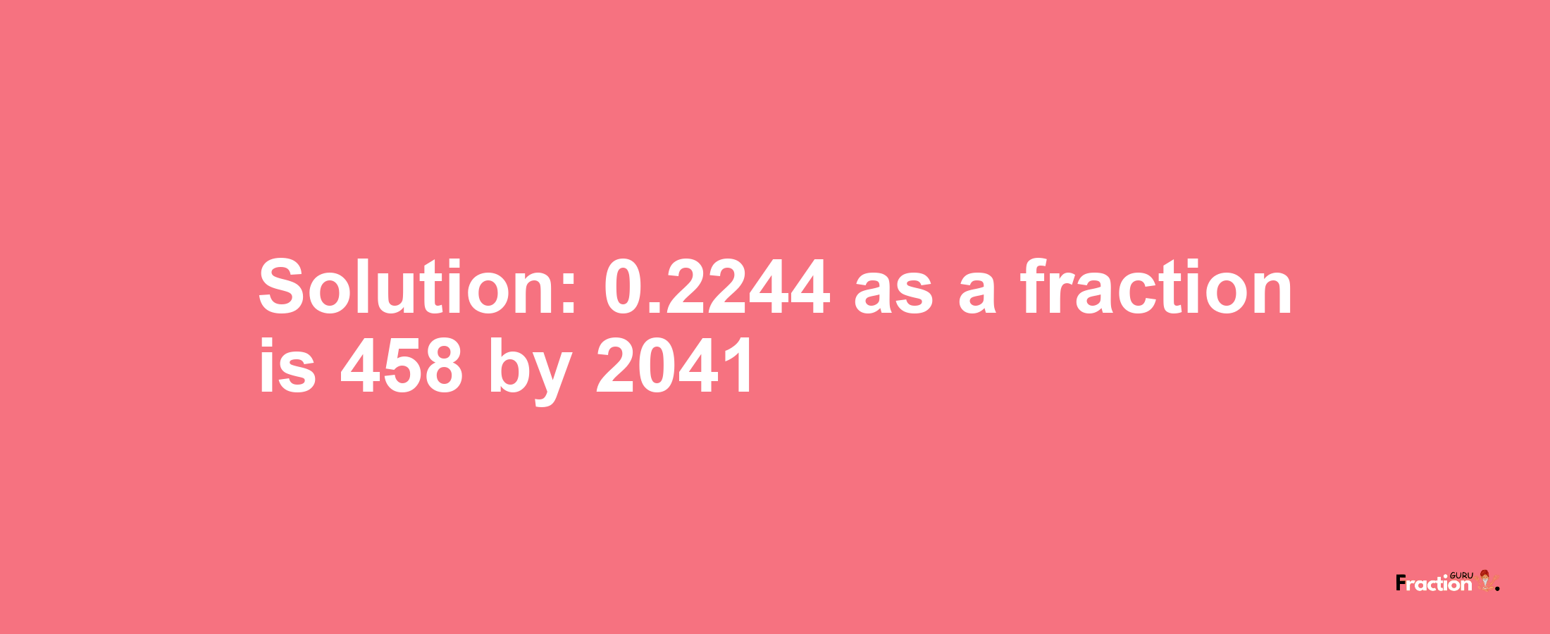 Solution:0.2244 as a fraction is 458/2041